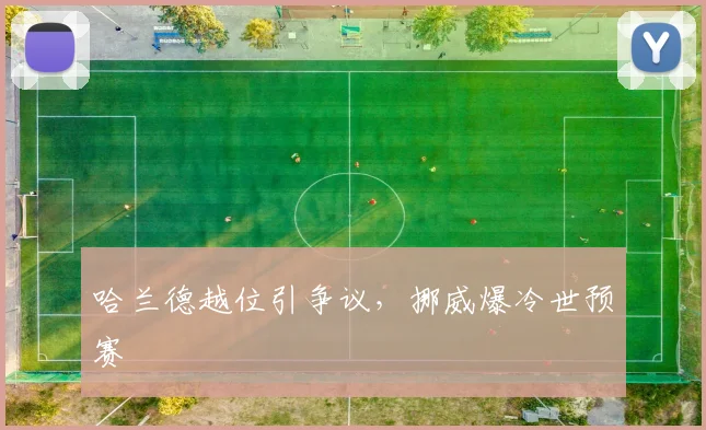 哈兰德越位引争议,挪威爆冷世预赛