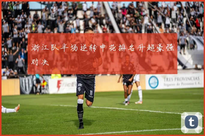 浙江队半场逆转申花排名升超豪强对决