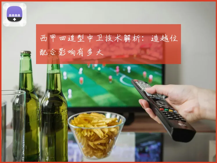 西甲回追型中卫技术解析：造越位配合影响有多大