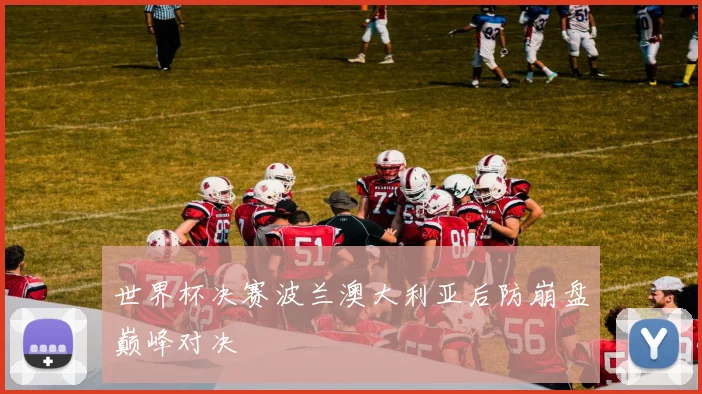 世界杯决赛波兰澳大利亚后防崩盘巅峰对决