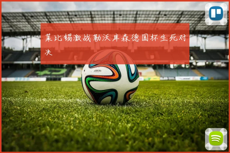 莱比锡激战勒沃库森德国杯生死对决