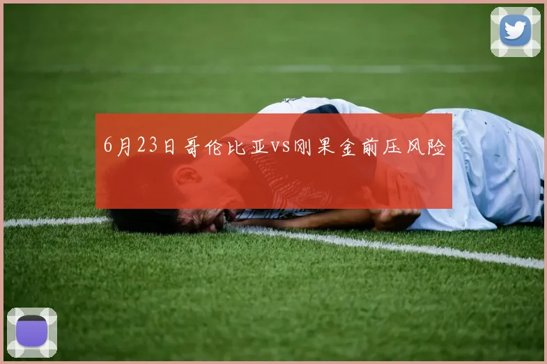 6月23日哥伦比亚vs刚果金前压风险