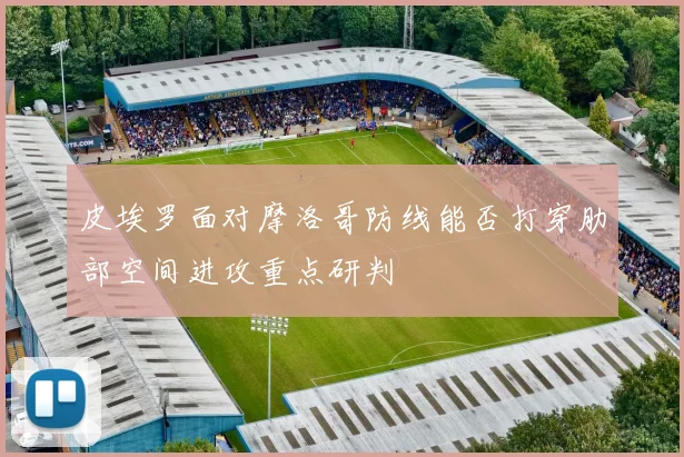 皮埃罗面对摩洛哥防线能否打穿肋部空间进攻重点研判