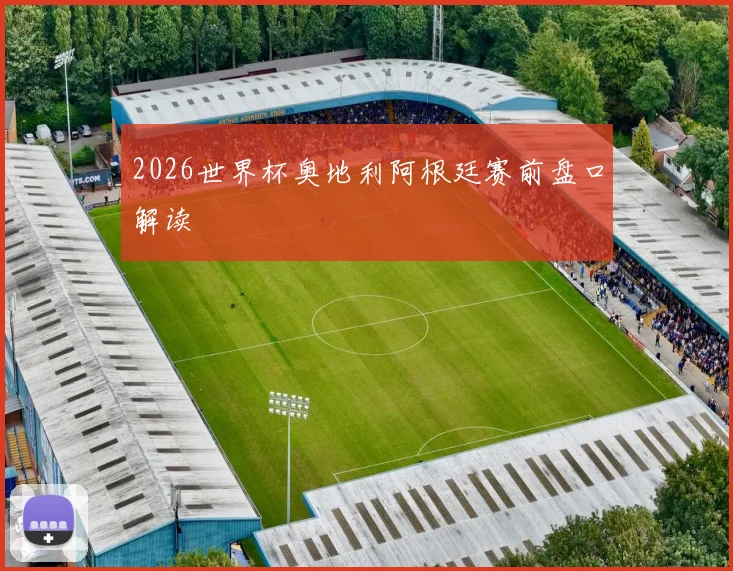 2026世界杯奥地利阿根廷赛前盘口解读