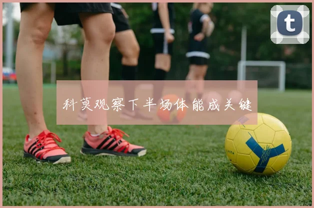 科莫观察下半场体能成关键