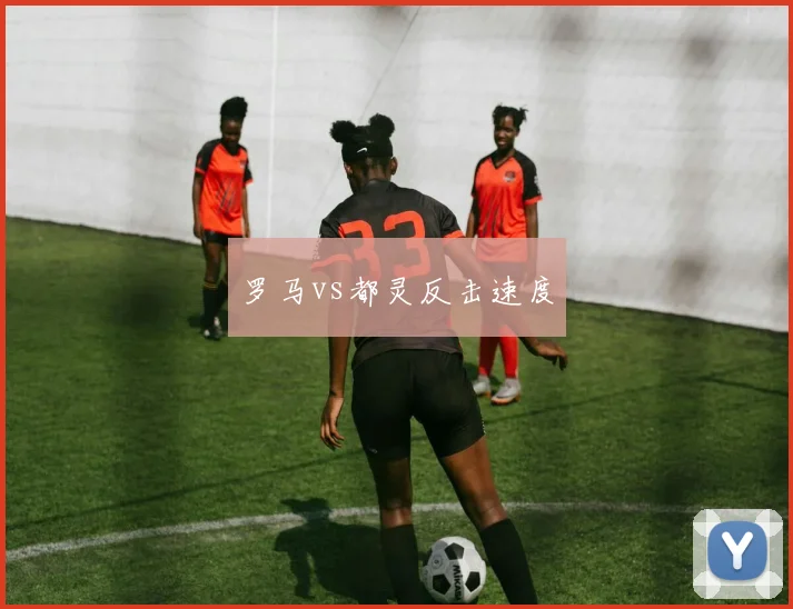 罗马vs都灵反击速度