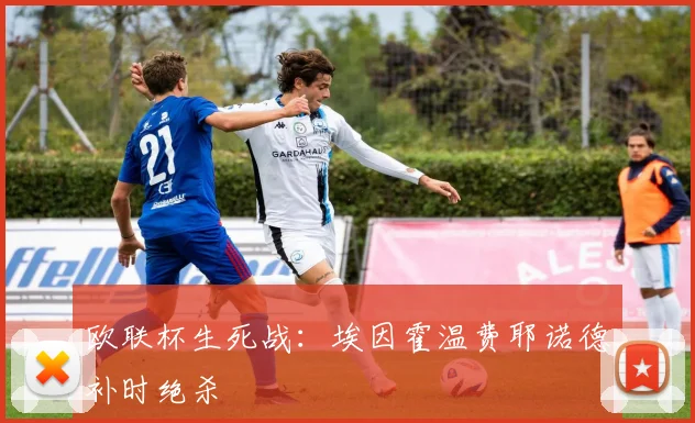 欧联杯生死战：埃因霍温费耶诺德补时绝杀
