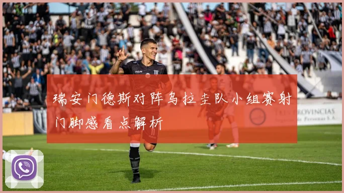 瑞安门德斯对阵乌拉圭队小组赛射门脚感看点解析