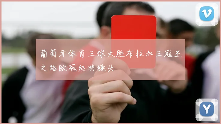 葡萄牙体育三球大胜布拉加三冠王之路欧冠经典镜头