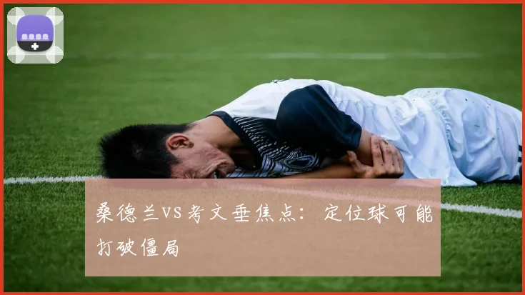 桑德兰vs考文垂焦点：定位球可能打破僵局