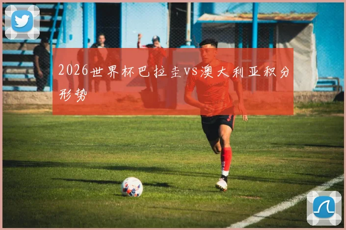 2026世界杯巴拉圭vs澳大利亚积分形势