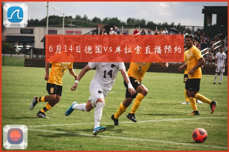 6月14日德国vs库拉索直播预约