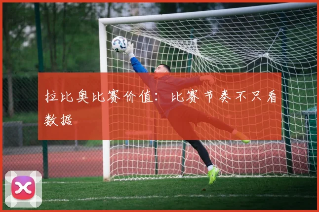 拉比奥比赛价值：比赛节奏不只看数据