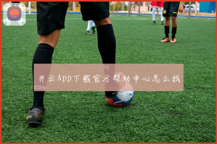 开云App下载官方帮助中心怎么找