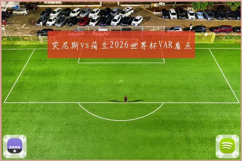 突尼斯vs荷兰2026世界杯VAR看点