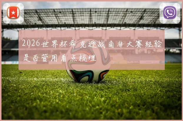 2026世界杯希克迎战南非大赛经验是否管用看点梳理