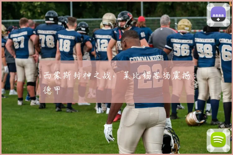 西蒙斯封神之战，莱比锡客场震撼德甲
