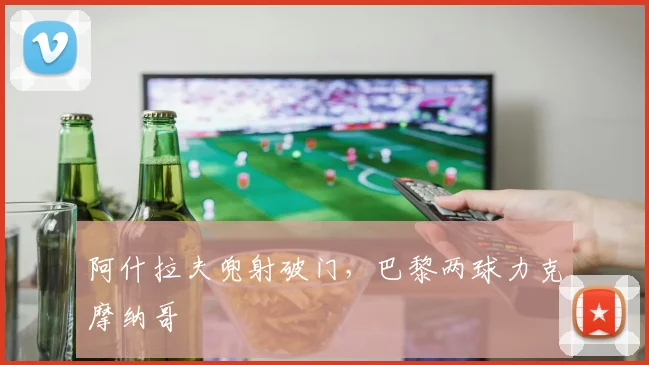阿什拉夫兜射破门，巴黎两球力克摩纳哥