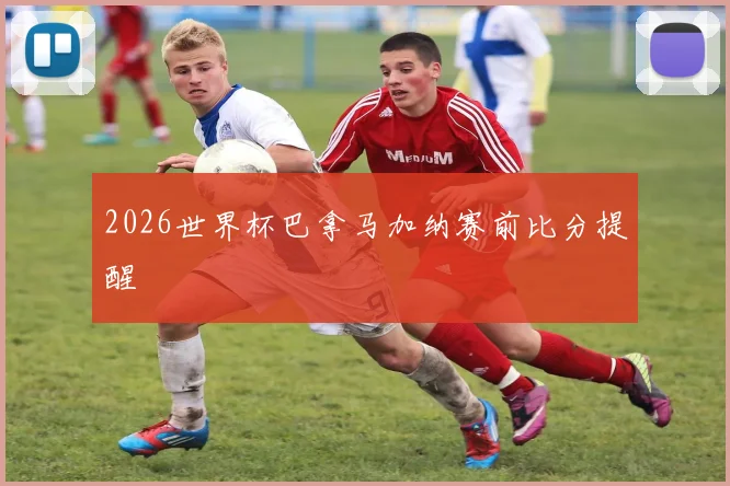 2026世界杯巴拿马加纳赛前比分提醒