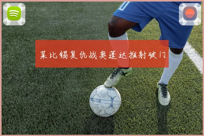 莱比锡复仇战奥蓬达推射破门