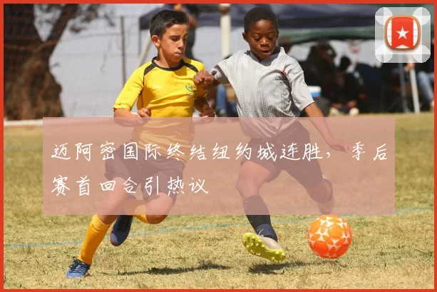 迈阿密国际终结纽约城连胜，季后赛首回合引热议