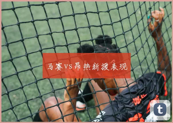 马赛vs昂热新援表现